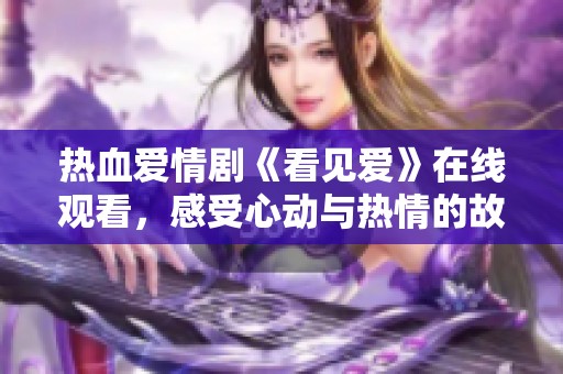 热血爱情剧《看见爱》在线观看，感受心动与热情的故事