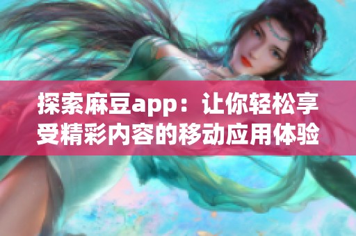 探索麻豆app：让你轻松享受精彩内容的移动应用体验