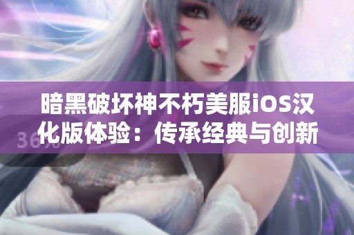 暗黑破坏神不朽美服iOS汉化版体验：传承经典与创新的精彩交融