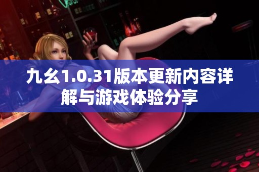 九幺1.0.31版本更新内容详解与游戏体验分享