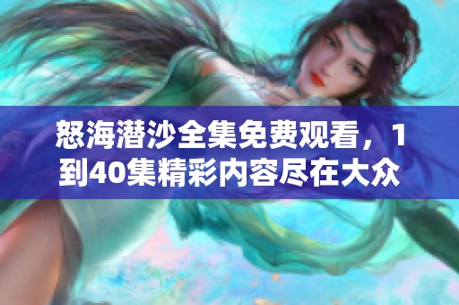 怒海潜沙全集免费观看，1到40集精彩内容尽在大众网