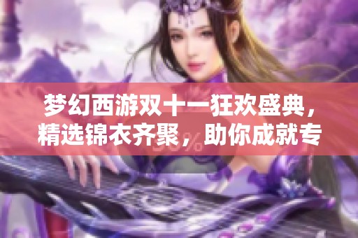 梦幻西游双十一狂欢盛典，精选锦衣齐聚，助你成就专属传奇之路