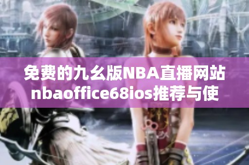 免费的九幺版NBA直播网站nbaoffice68ios推荐与使用指南