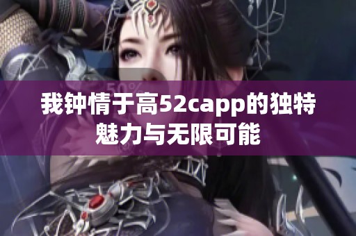 我钟情于高52capp的独特魅力与无限可能