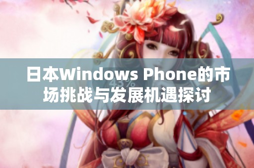 日本Windows Phone的市场挑战与发展机遇探讨