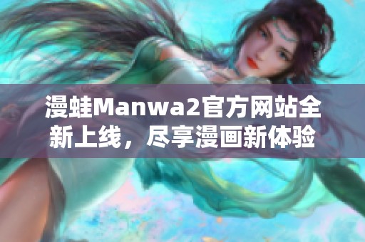 漫蛙Manwa2官方网站全新上线，尽享漫画新体验