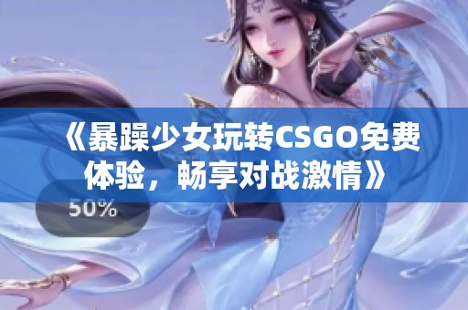 《暴躁少女玩转CSGO免费体验，畅享对战激情》