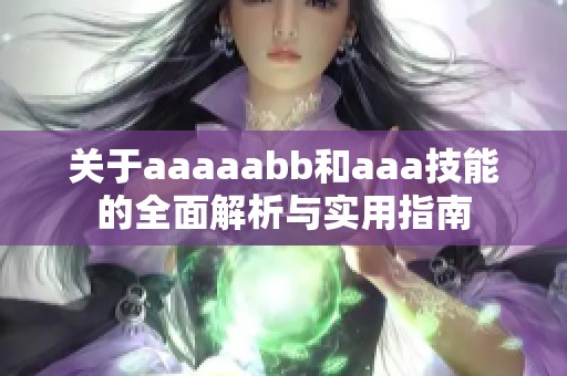 关于aaaaabb和aaa技能的全面解析与实用指南