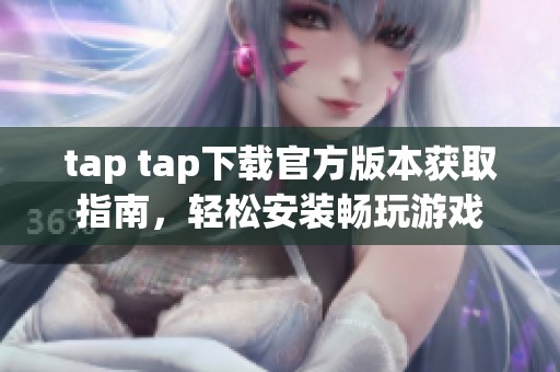 tap tap下载官方版本获取指南，轻松安装畅玩游戏