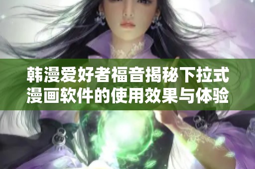 韩漫爱好者福音揭秘下拉式漫画软件的使用效果与体验