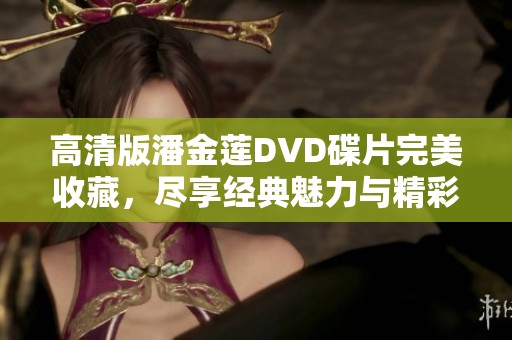 高清版潘金莲DVD碟片完美收藏，尽享经典魅力与精彩瞬间