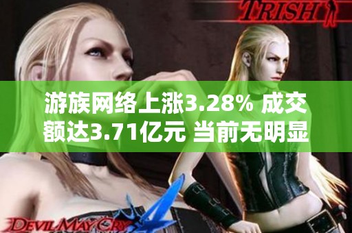 游族网络上涨3.28% 成交额达3.71亿元 当前无明显增减仓动向